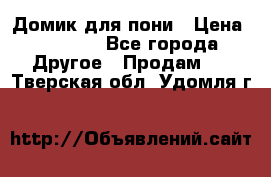 Домик для пони › Цена ­ 2 500 - Все города Другое » Продам   . Тверская обл.,Удомля г.